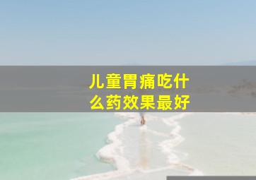 儿童胃痛吃什么药效果最好