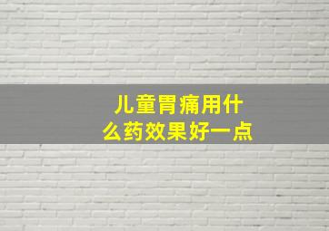 儿童胃痛用什么药效果好一点