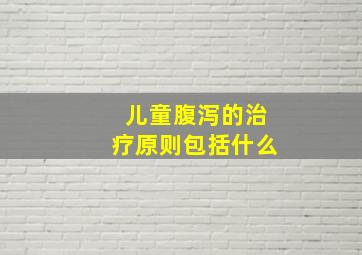 儿童腹泻的治疗原则包括什么