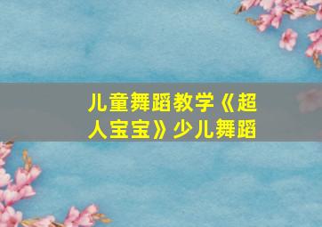 儿童舞蹈教学《超人宝宝》少儿舞蹈