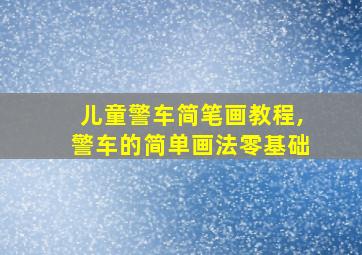 儿童警车简笔画教程,警车的简单画法零基础