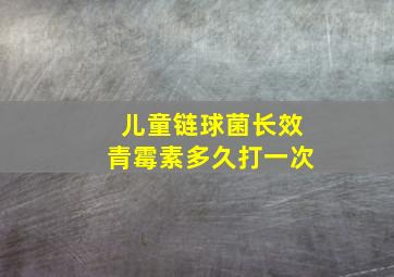 儿童链球菌长效青霉素多久打一次