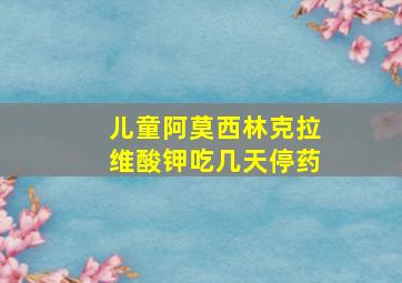 儿童阿莫西林克拉维酸钾吃几天停药