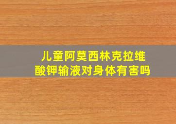 儿童阿莫西林克拉维酸钾输液对身体有害吗