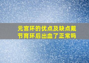 元宫环的优点及缺点戴节育环后出血了正常吗