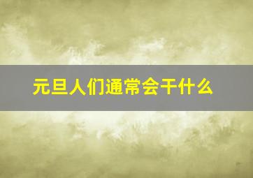 元旦人们通常会干什么