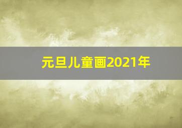 元旦儿童画2021年