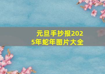 元旦手抄报2025年蛇年图片大全