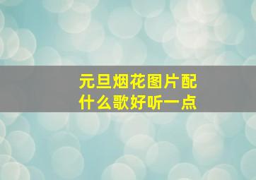 元旦烟花图片配什么歌好听一点