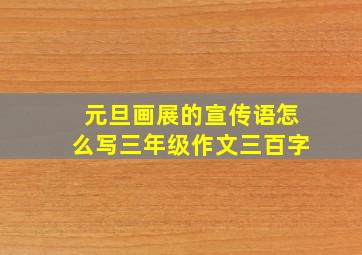 元旦画展的宣传语怎么写三年级作文三百字