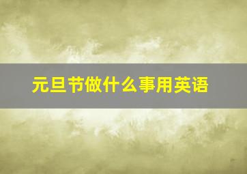 元旦节做什么事用英语