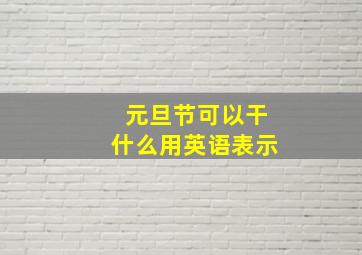 元旦节可以干什么用英语表示