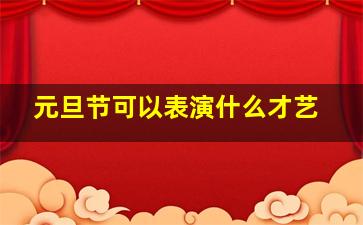 元旦节可以表演什么才艺