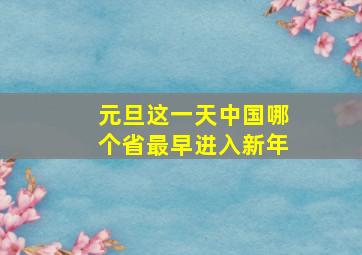 元旦这一天中国哪个省最早进入新年