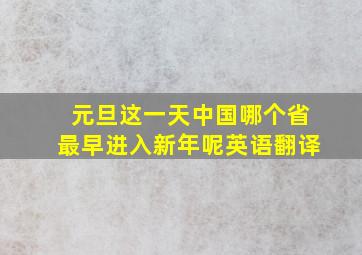 元旦这一天中国哪个省最早进入新年呢英语翻译