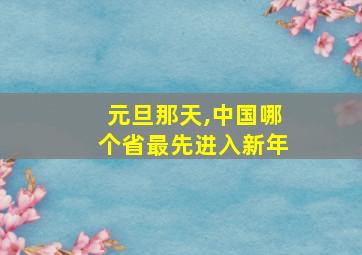 元旦那天,中国哪个省最先进入新年