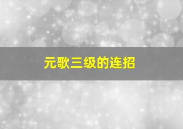 元歌三级的连招