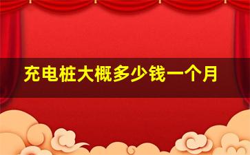 充电桩大概多少钱一个月