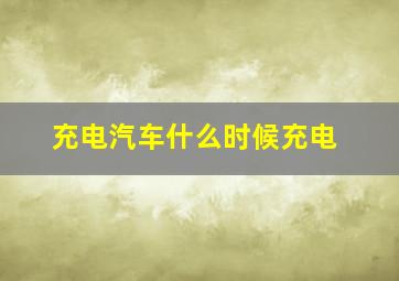 充电汽车什么时候充电