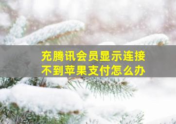 充腾讯会员显示连接不到苹果支付怎么办