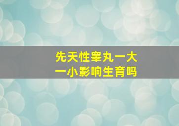 先天性睾丸一大一小影响生育吗