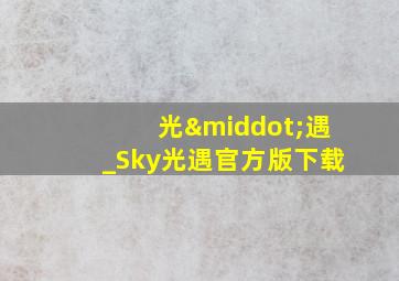 光·遇_Sky光遇官方版下载