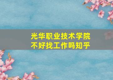 光华职业技术学院不好找工作吗知乎