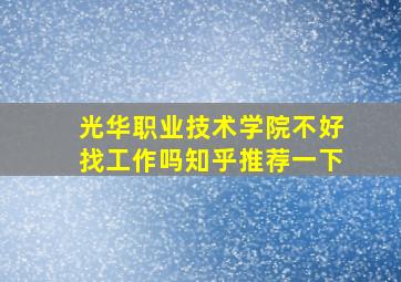 光华职业技术学院不好找工作吗知乎推荐一下