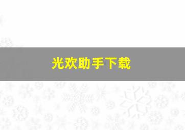 光欢助手下载