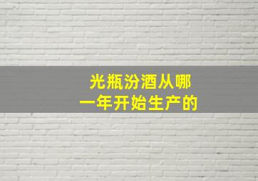 光瓶汾酒从哪一年开始生产的