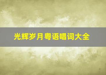 光辉岁月粤语唱词大全