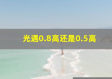 光遇0.8高还是0.5高