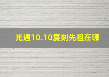 光遇10.10复刻先祖在哪