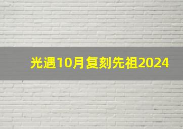 光遇10月复刻先祖2024