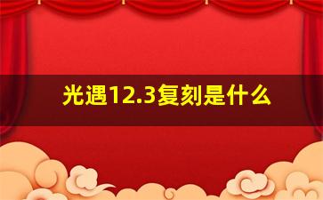 光遇12.3复刻是什么