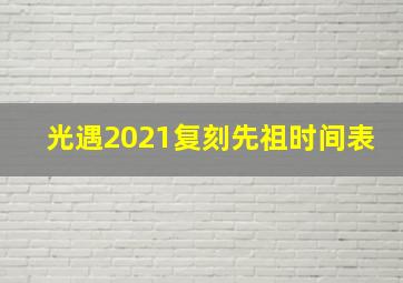 光遇2021复刻先祖时间表