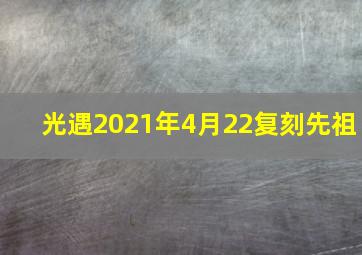 光遇2021年4月22复刻先祖