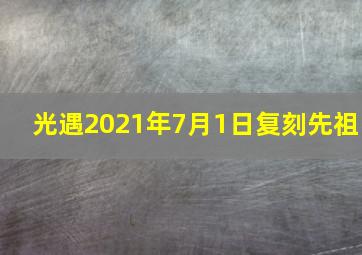 光遇2021年7月1日复刻先祖