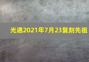 光遇2021年7月23复刻先祖