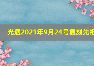 光遇2021年9月24号复刻先祖