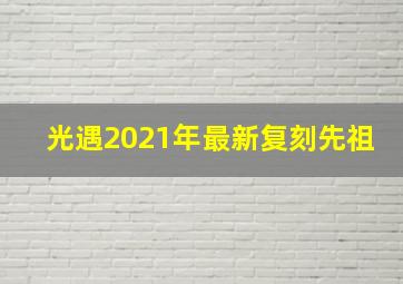 光遇2021年最新复刻先祖