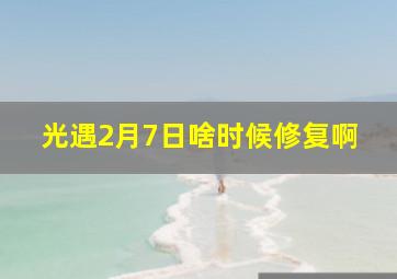 光遇2月7日啥时候修复啊