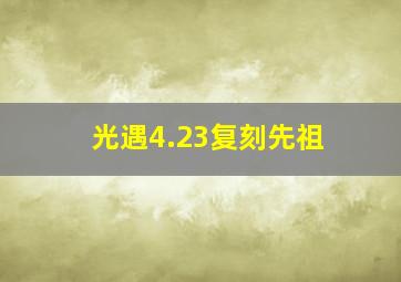 光遇4.23复刻先祖