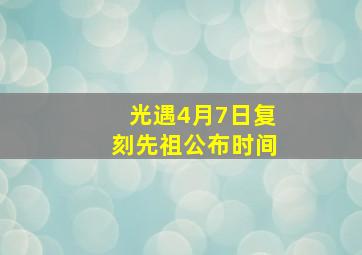 光遇4月7日复刻先祖公布时间