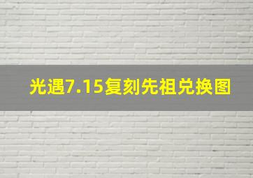 光遇7.15复刻先祖兑换图