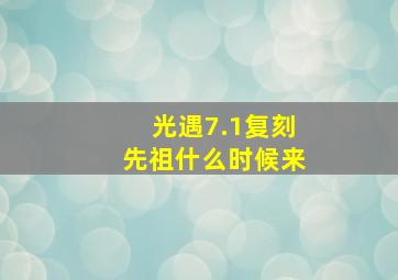 光遇7.1复刻先祖什么时候来