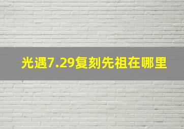 光遇7.29复刻先祖在哪里