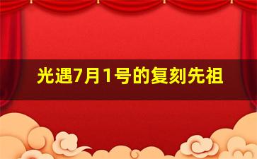 光遇7月1号的复刻先祖