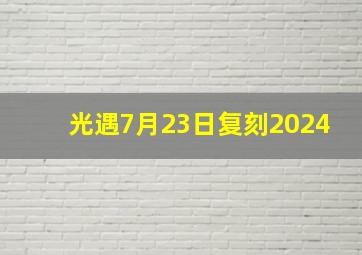 光遇7月23日复刻2024