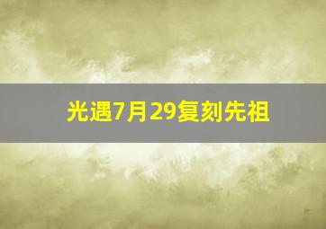 光遇7月29复刻先祖